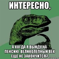 интересно, а когда я выйду на пенсию..великолепный век еще не закончится?