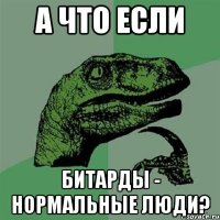 а что если битарды - нормальные люди?