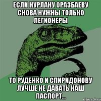 если нурлану оразбаеву снова нужны только легионеры то руденко и спиридонову лучше не давать наш паспорт...