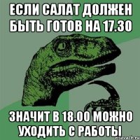 если салат должен быть готов на 17.30 значит в 18.00 можно уходить с работы