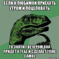 если к любимой приехать утром и поцеловать то значит вечером она придет к тебе и сделает тоже самое