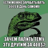 если можно зарабатывать 300$ в день самому зачем палить тему эту другим за 400$?