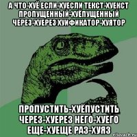 а что-хуё если-хуесли текст-хуекст пропущенный-хуёпущенный через-хуерез хуификатор-хуятор пропустить-хуёпустить через-хуерез него-хуего еще-хуеще раз-хуяз