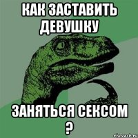 как заставить девушку заняться сексом ?