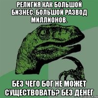 религия как большой бизнес, большой развод миллионов. без чего бог не может существовать? без денег