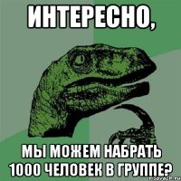 интересно, мы можем набрать 1000 человек в группе?