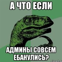 а что если админы совсем ебанулись?