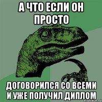 а что если он просто договорился со всеми и уже получил диплом