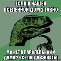 если в нашей вселенной дом 2 гавно может в паролельной у дома 2 все люди фонаты