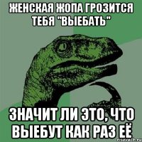 женская жопа грозится тебя "выебать" значит ли это, что выебут как раз её