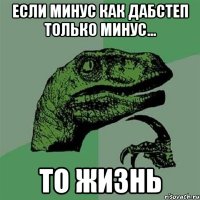 если минус как дабстеп только минус... то жизнь