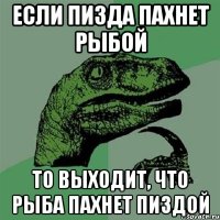 если пизда пахнет рыбой то выходит, что рыба пахнет пиздой