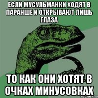 если мусульманки ходят в паранше и открывают лишь глаза то как они хотят в очках минусовках