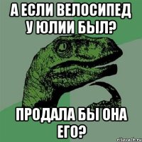 а если велосипед у юлии был? продала бы она его?