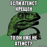 если атеист крещен то он уже не атеист?