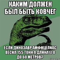 каким должен был быть ковчег если динозавр амфицелиас весил 155 тонн а длина его до 60 метров?