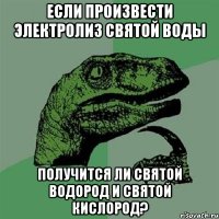 если произвести электролиз святой воды получится ли святой водород и святой кислород?