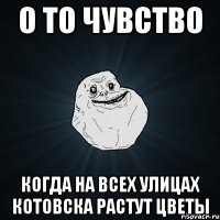 о то чувство когда на всех улицах котовска растут цветы