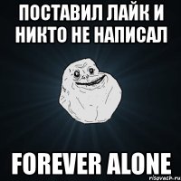 поставил лайк и никто не написал forever alone