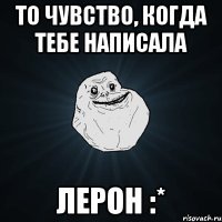 то чувство, когда тебе написала лерон :*