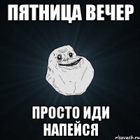 пятница вечер просто иди напейся