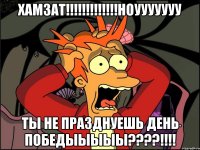 хамзат!!!ноууууууу ты не празднуешь день победыыыыы???!!!