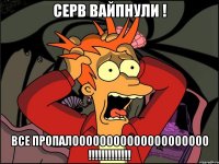 серв вайпнули ! все пропалоооооооооооооооооооо !!!