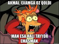 akmal, examga oz qoldi man esa hali tayyor emasman.