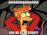 ааааааааааааааааа она же вся голая!!!