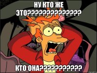 ну кто же это??? кто она???