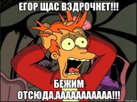 егор щас вздрочнет!!! бежим отсюда,ааааааааааа!!!