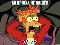 андрюха не нашёл хату??