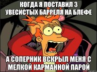 когда я поставил 3 увесистых барреля на блефе а соперник вскрыл меня с мелкой карманной парой