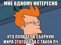 мне одному интересно кто попадет в сборную мира этого года с такой лч