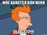 мне кажется или меня ебут ???!!!