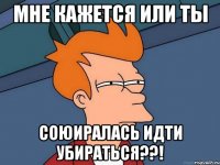 мне кажется или ты союиралась идти убираться??!