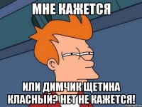 мне кажется или димчик щетина класный? нет не кажется!