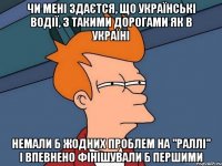 чи мені здаєтся, що українські водії, з такими дорогами як в україні немали б жодних проблем на "раллі" і впевнено фінішували б першими