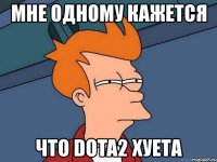 мне одному кажется что dota2 хуета