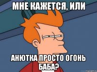 мне кажется, или анютка просто огонь баба?