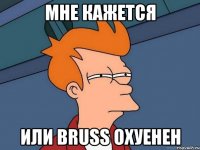 мне кажется или bruss охуенен