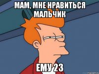 мам, мне нравиться мальчик ему 23