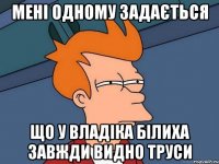 мені одному задається що у владіка білиха завжди видно труси