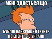 мені здається що бублік найкращий тренер по електро в україні