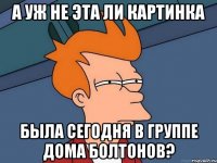 а уж не эта ли картинка была сегодня в группе дома болтонов?