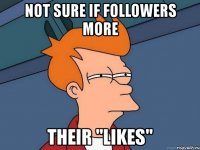 not sure if followers more their "likes"