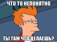 что то непонятно ты там что делаешь?