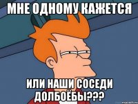 мне одному кажется или наши соседи долбоёбы???