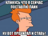 клинусь что я сейчас поставлю лайк ну вот прочитал и ставь!