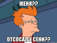 женя?? отсосал у сени??